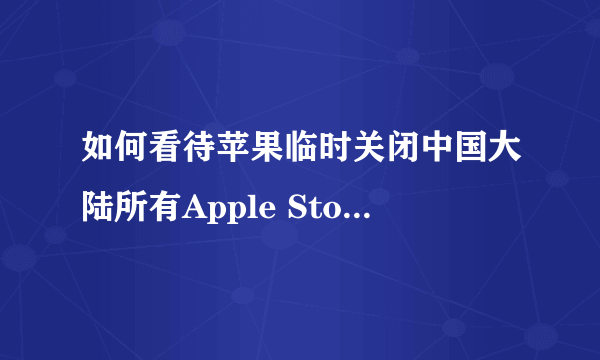 如何看待苹果临时关闭中国大陆所有Apple Store零售店？