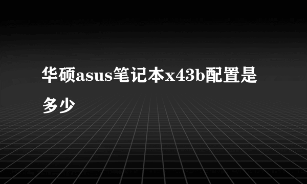 华硕asus笔记本x43b配置是多少