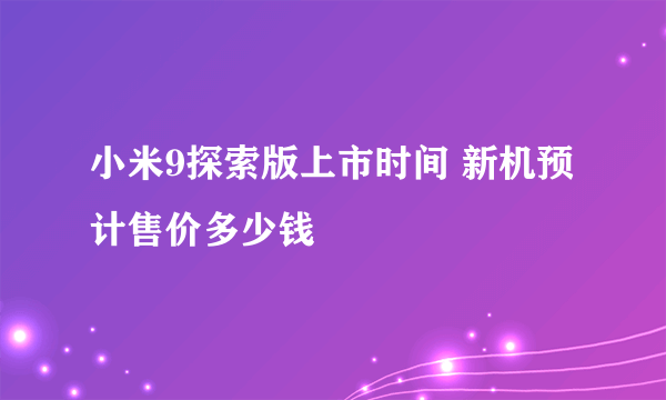 小米9探索版上市时间 新机预计售价多少钱