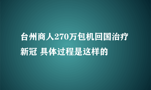 台州商人270万包机回国治疗新冠 具体过程是这样的