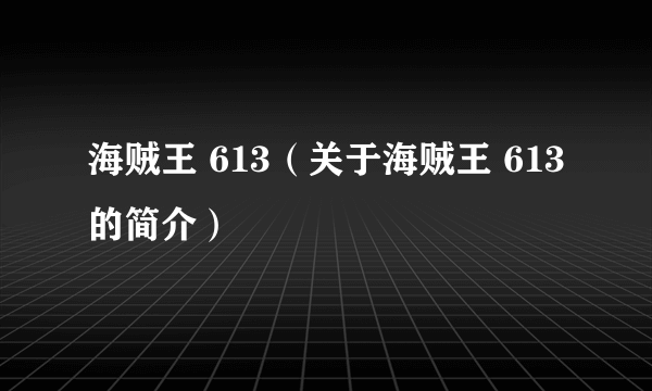 海贼王 613（关于海贼王 613的简介）