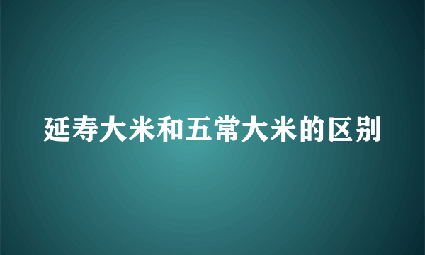 延寿大米和五常大米的区别