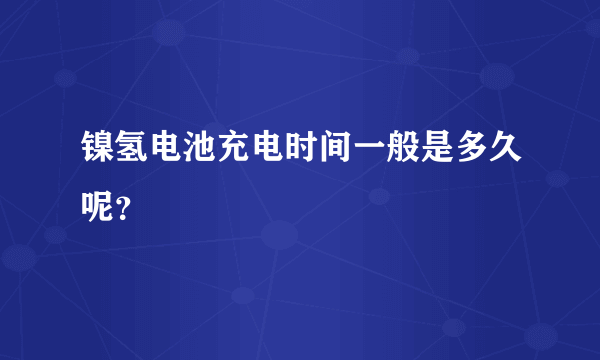 镍氢电池充电时间一般是多久呢？