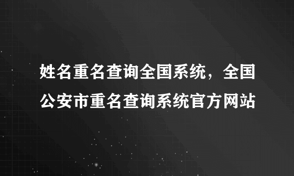 姓名重名查询全国系统，全国公安市重名查询系统官方网站