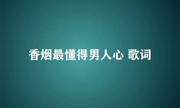 香烟最懂得男人心 歌词