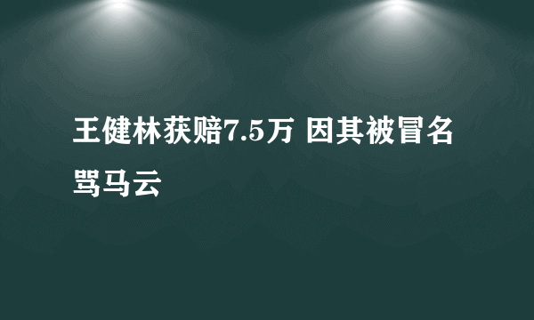 王健林获赔7.5万 因其被冒名骂马云