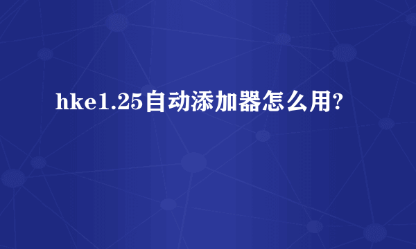 hke1.25自动添加器怎么用?