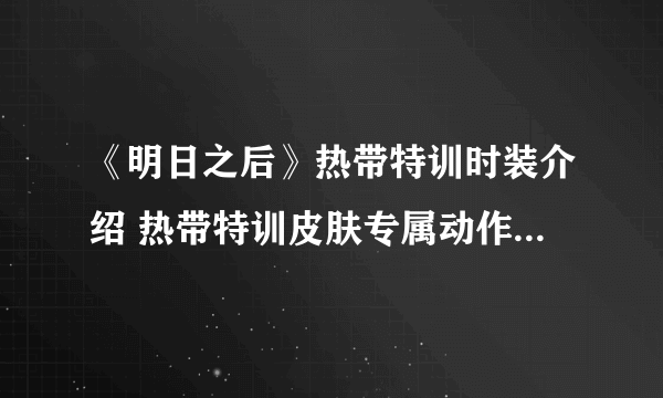 《明日之后》热带特训时装介绍 热带特训皮肤专属动作特效一览