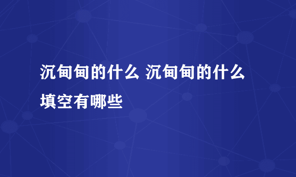 沉甸甸的什么 沉甸甸的什么填空有哪些