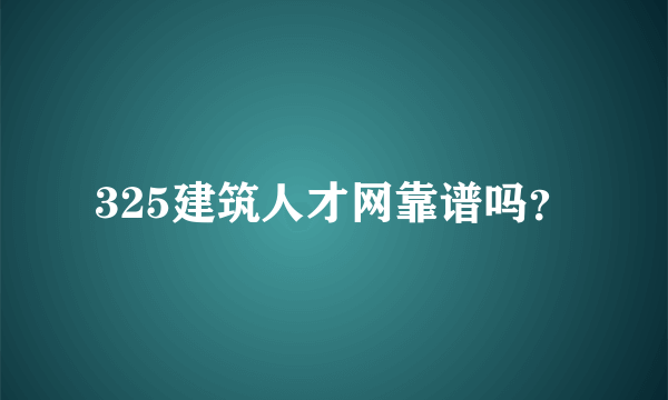 325建筑人才网靠谱吗？