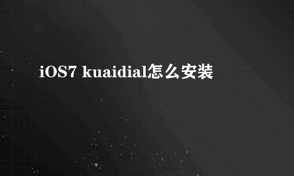 iOS7 kuaidial怎么安装