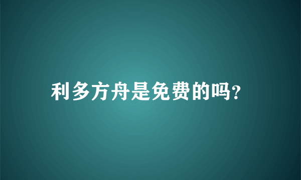 利多方舟是免费的吗？