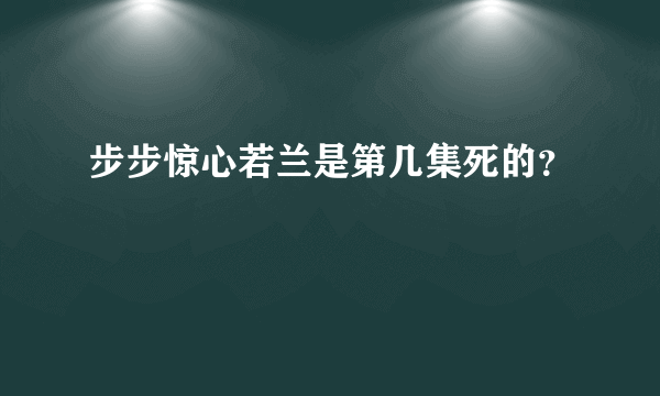 步步惊心若兰是第几集死的？