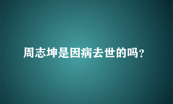 周志坤是因病去世的吗？