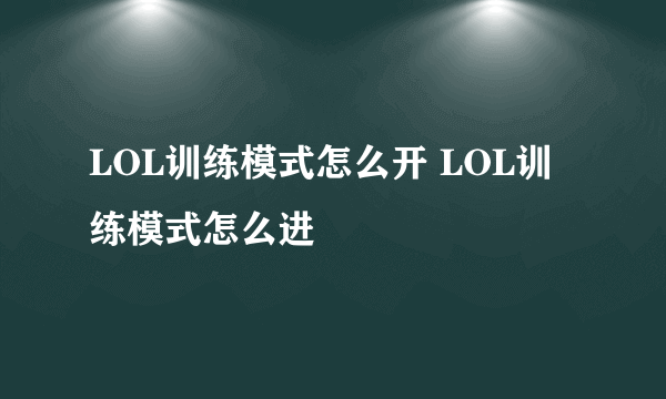 LOL训练模式怎么开 LOL训练模式怎么进