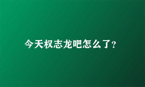 今天权志龙吧怎么了？