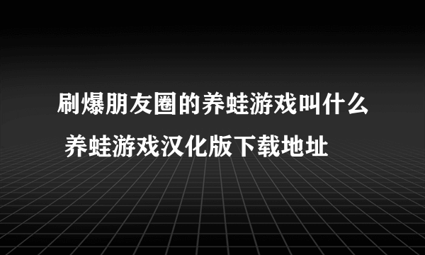 刷爆朋友圈的养蛙游戏叫什么 养蛙游戏汉化版下载地址