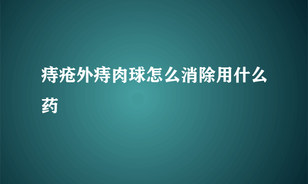 痔疮外痔肉球怎么消除用什么药