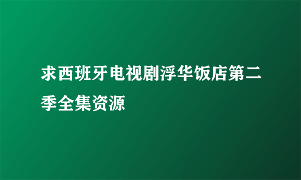 求西班牙电视剧浮华饭店第二季全集资源