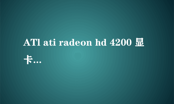 ATl ati radeon hd 4200 显卡好不好。。。