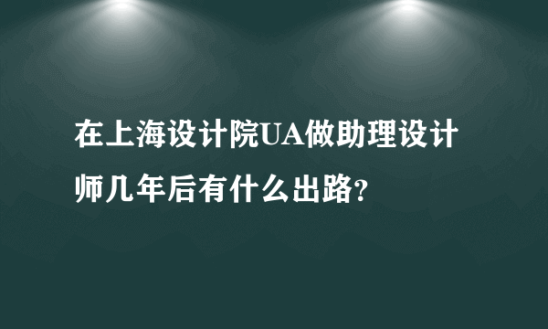 在上海设计院UA做助理设计师几年后有什么出路？