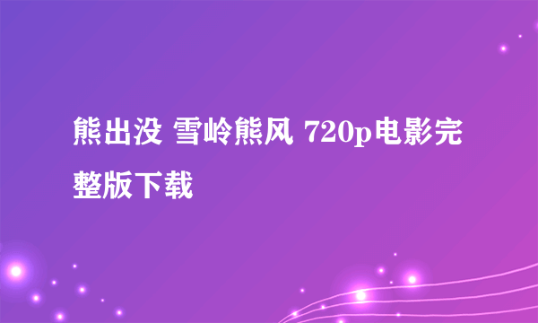 熊出没 雪岭熊风 720p电影完整版下载