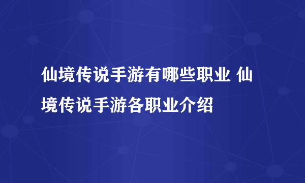 仙境传说手游有哪些职业 仙境传说手游各职业介绍