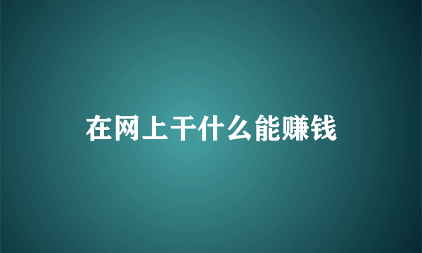 在网上干什么能赚钱