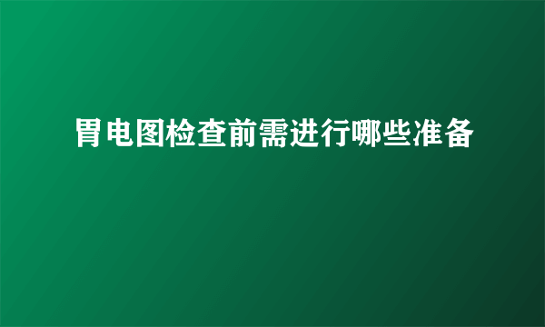 胃电图检查前需进行哪些准备