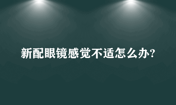 新配眼镜感觉不适怎么办?