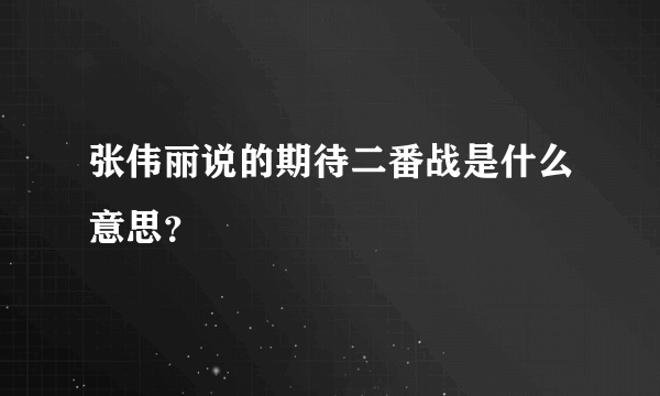 张伟丽说的期待二番战是什么意思？