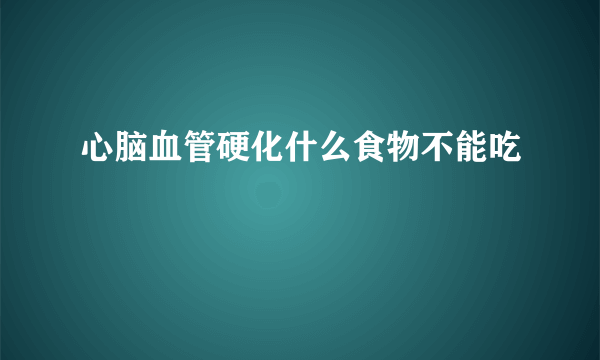 心脑血管硬化什么食物不能吃