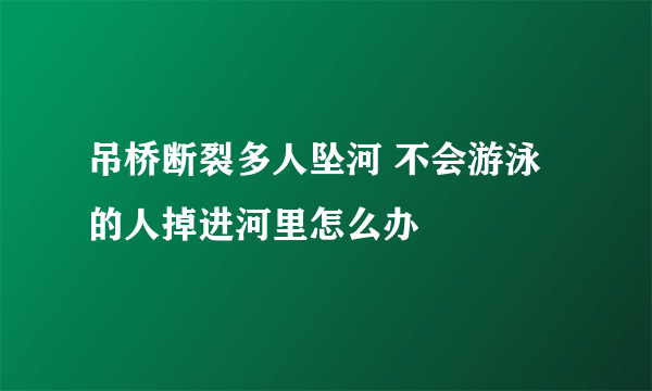 吊桥断裂多人坠河 不会游泳的人掉进河里怎么办