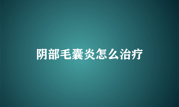 阴部毛囊炎怎么治疗