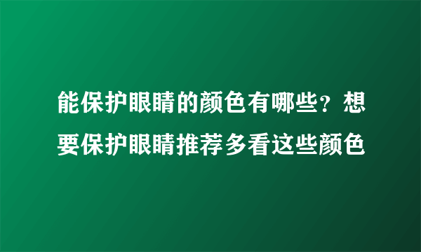 能保护眼睛的颜色有哪些？想要保护眼睛推荐多看这些颜色