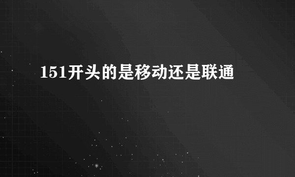 151开头的是移动还是联通