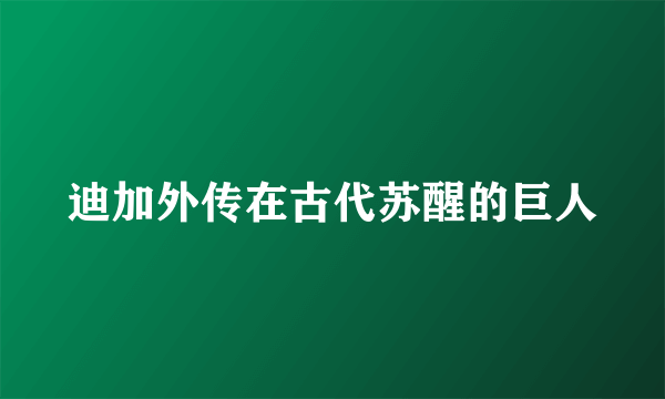 迪加外传在古代苏醒的巨人