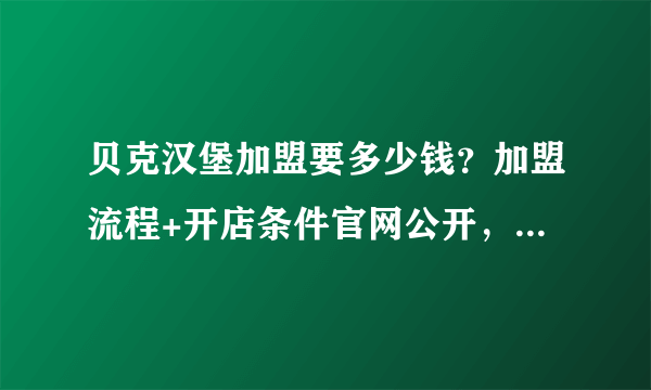 贝克汉堡加盟要多少钱？加盟流程+开店条件官网公开，利润达到75%