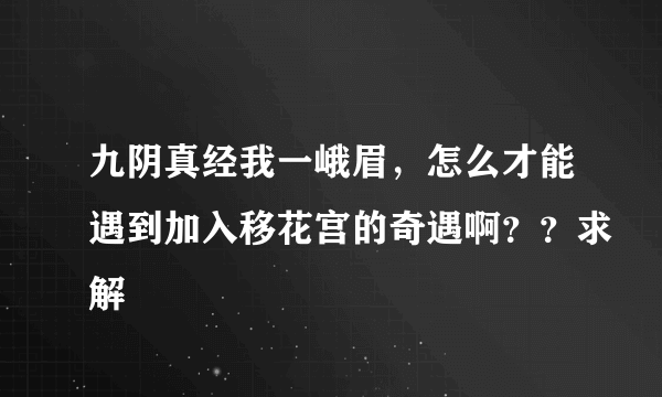 九阴真经我一峨眉，怎么才能遇到加入移花宫的奇遇啊？？求解