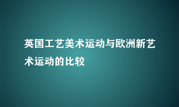 英国工艺美术运动与欧洲新艺术运动的比较