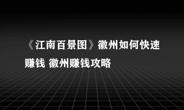 《江南百景图》徽州如何快速赚钱 徽州赚钱攻略