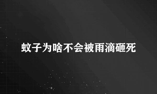 蚊子为啥不会被雨滴砸死