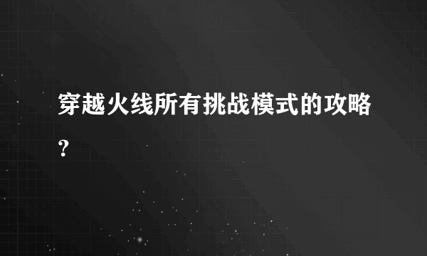 穿越火线所有挑战模式的攻略？