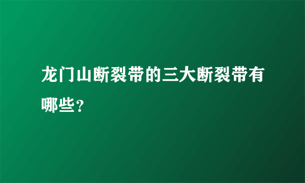 龙门山断裂带的三大断裂带有哪些？