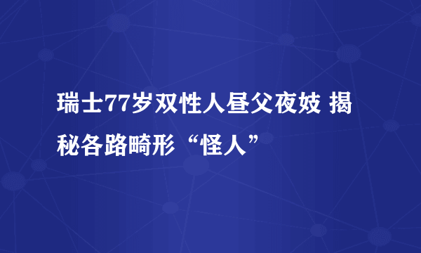 瑞士77岁双性人昼父夜妓 揭秘各路畸形“怪人”