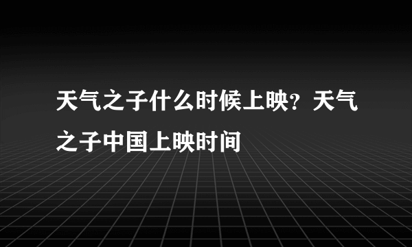 天气之子什么时候上映？天气之子中国上映时间