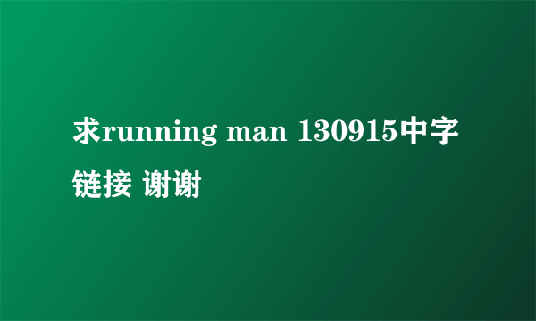 求running man 130915中字链接 谢谢