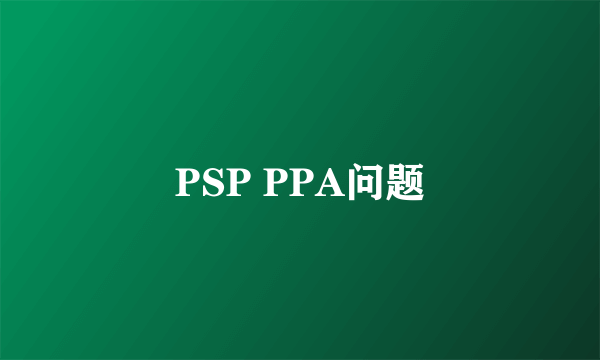 PSP PPA问题