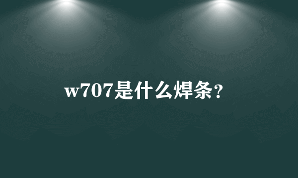 w707是什么焊条？