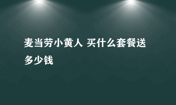 麦当劳小黄人 买什么套餐送 多少钱